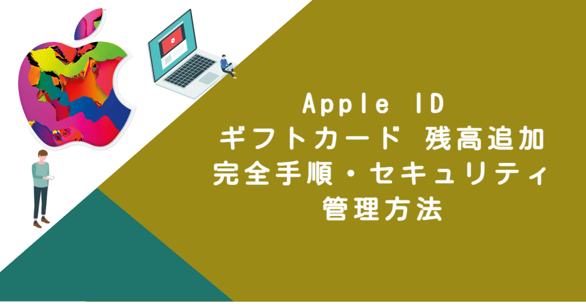 Apple ID ギフトカード 残高追加｜完全手順・セキュリティ・管理方法