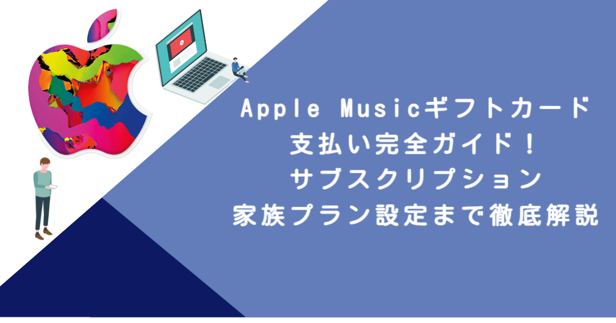 Apple Musicギフトカード支払い完全ガイド！サブスクリプション・家族プラン設定まで徹底解説