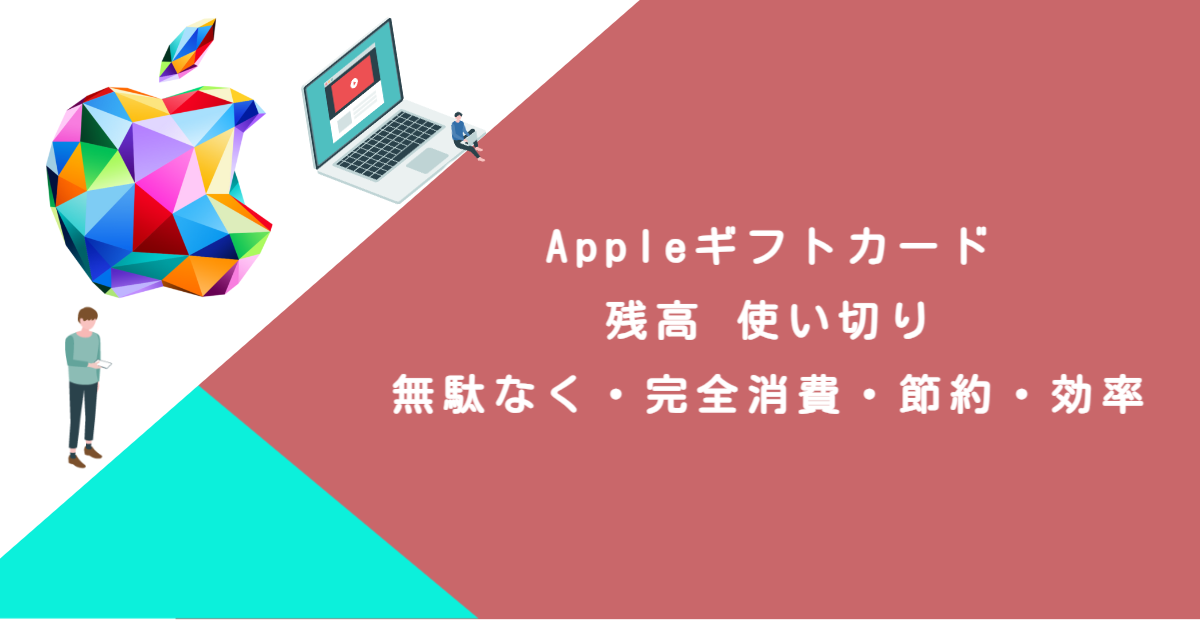 Appleギフトカード 残高 使い切り｜無駄なく・完全消費・節約・効率