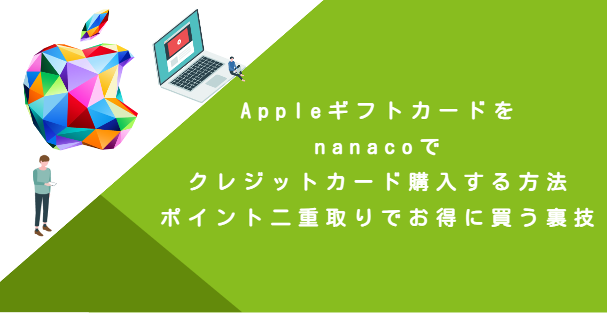 Appleギフトカードをnanacoでクレジットカード購入する方法！ポイント二重取りでお得に買う裏技