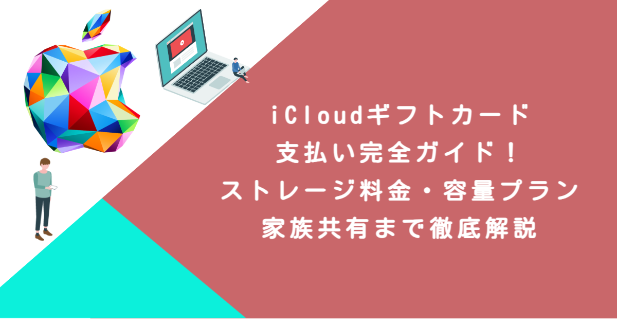 iCloudギフトカード支払い完全ガイド！ストレージ料金・容量プラン・家族共有まで徹底解説