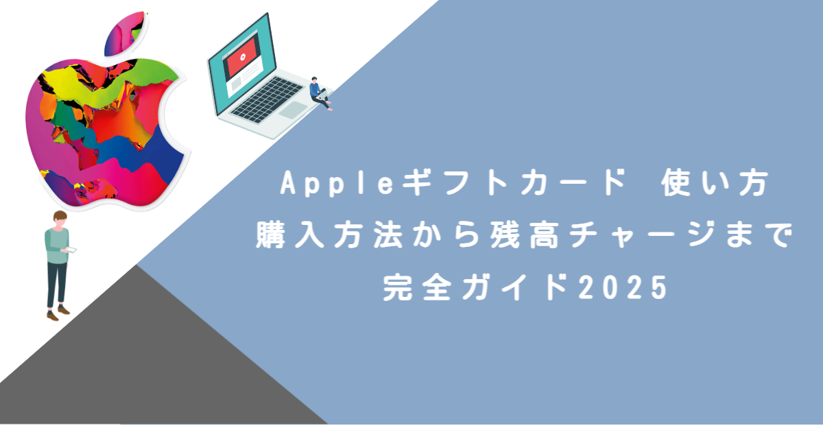 Appleギフトカード 使い方｜購入方法から残高チャージまで完全ガイド2025